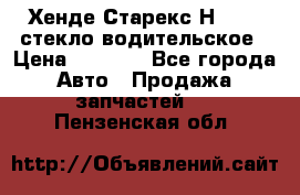 Хенде Старекс Н1 1999 стекло водительское › Цена ­ 2 500 - Все города Авто » Продажа запчастей   . Пензенская обл.